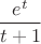 $$\frac {e^t}{t+1}$$