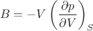$$
B = - V \left( \frac{\partial p}{\partial V} \right)_S
$$