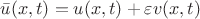 $\bar {u}(x,t) = u(x,t)+\varepsilon v(x,t)$