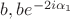 $b, be^{-2i\alpha_1}$