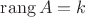 $\mathrm{rang}\, A=k$