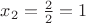 $x_2=\frac{2}{2}=1$
