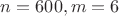 $n=600, m=6$