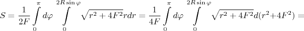 $$S=\frac{1}{2F}\int\limits_0^{\pi}d\varphi\int\limits_0^{2R\sin\varphi}\sqrt{r^2+4F^2}rdr=\frac{1}{4F}\int\limits_0^{\pi}d\varphi\int\limits_0^{2R\sin\varphi}\sqrt{r^2+4F^2}d(r^2+4F^2)=$$