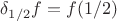 $\delta_{1/2}f=f(1/2)$
