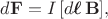 $$d\mathbf{F}=I\,[d\boldsymbol{\ell}\,\mathbf{B}],$$