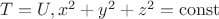 $T=U,x^2+y^2+z^2=\operatorname{const}$