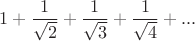 $$
1+\frac{1}{\sqrt{2}}+\frac{1}{\sqrt{3}}+\frac{1}{\sqrt{4}}+...
$$