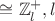 $\cong \mathbb{Z}_l^+, l$