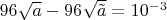 $96\sqrt{a} - 96\sqrt{\tilde a} = 10 ^{-3}$