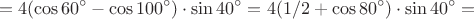 $$=4(\cos 60^{\circ}-\cos 100^{\circ})\cdot \sin 40^{\circ}=4(1/2+\cos 80^{\circ})\cdot \sin 40^{\circ}=$$