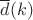 $\overline{d}(k)$