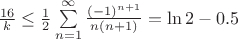$\frac{16}{k}\leq\frac{1}{2}\sum\limits_{n=1}^{\infty}\frac{(-1)^{n+1}}{n(n+1)}=\ln2-0.5$