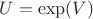 $U=\exp(V)$