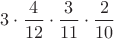 $3\cdot \dfrac{4}{12}\cdot \dfrac{3}{11}\cdot \dfrac{2}{10}$