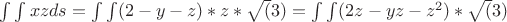 \int \int xz ds = \int \int (2 - y - z) * z * \sqrt(3) = \int \int (2z - yz - z^2) * \sqrt(3)