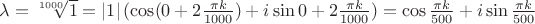 $\lambda=\sqrt[1000]{1}=\left|1\right|(\cos(0+2\frac{\pi k}{1000})+i\sin{0+2\frac{\pi k}{1000}}) = \cos{\frac{\pi k}{500}}+i\sin{\frac{\pi k}{500}}$