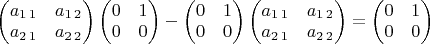 $\begin{pmatrix}a_{1\,1} & a_{1\,2}\\
a_{2\,1} & a_{2\,2}
\end{pmatrix}\begin{pmatrix}0 & 1\\
0 & 0
\end{pmatrix}-\begin{pmatrix}0 & 1\\
0 & 0
\end{pmatrix}\begin{pmatrix}a_{1\,1} & a_{1\,2}\\
a_{2\,1} & a_{2\,2}
\end{pmatrix}=\begin{pmatrix}0 & 1\\
0 & 0
\end{pmatrix}$