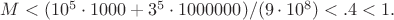 $M<(10^5\cdot1000+3^5\cdot1000000)/(9\cdot10^8)<.4<1.$