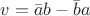 $v=\bar{a}b - \bar{b} a$