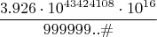 $$\frac{3.926\cdot10^{43424108}\cdot10^{16}}{999999..\#}$$