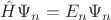 $\hat H \Psi_n=E_n \Psi_n$