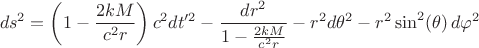 $$ds^2 = \left( 1-\frac{2 k M}{c^2 r} \right) c^2 dt'^2 - \frac{dr^2}{1-\frac{2 k M}{c^2 r}} - r^2 d\theta^2 - r^2 \sin^2(\theta) \, d\varphi^2$$