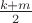 $\frac {k+m} 2$
