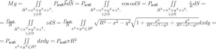 $Mg=\iint\limits_{\substack{R^2=x^2+y^2+z^2,\\z\geqslant 0}}P_\text{изб}\vec{k}\vec{dS}=P_\text{изб}\iint\limits_{\substack{R^2=x^2+y^2+z^2,\\z\geqslant 0}}\cos\alpha dS=P_\text{изб}\iint\limits_{\substack{R^2=x^2+y^2+z^2,\\z\geqslant 0}}\frac{z}{R}dS=\\
=\frac{P_\text{изб}}{R}\iint\limits_{\substack{R^2=x^2+y^2+z^2,\\z\geqslant 0}}zdS=\frac{P_\text{изб}}{R}\iint\limits_{x^2+y^2\leqslant R^2}\sqrt{R^2-x^2-y^2}\sqrt{1+\frac{x^2}{R^2-x^2-y^2}+\frac{y^2}{R^2-x^2-y^2}}dxdy=\\
=P_\text{изб}\iint\limits_{x^2+y^2\leqslant R^2}dxdy=P_\text{изб}\pi R^2$
