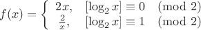 $$ f(x) = \left\{ \begin{array}{cc} 2x, & [\log_2 x] \equiv 0 \pmod 2 \\ \frac 2 x, & [\log_2 x] \equiv 1 \pmod 2\end{array} $$