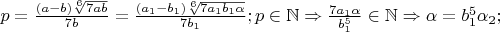 $p=\frac{(a-b)\sqrt[6]{7ab}}{7b}=\frac{(a_1-b_1)\sqrt[6]{7a_1b_1\alpha}}{7b_1}; p\in\mathbb{N}\Rightarrow \frac{7a_1\alpha}{b_1^5}\in\mathbb{N}\Rightarrow \alpha=b_1^5 \alpha_2;$