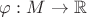 $\varphi:M\to \mathbb{R}$