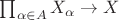 $\prod_{\alpha \in A} X_{\alpha} \rightarrow X$ $\prod_{\alpha \in A} X_{\alpha} \rightarrow X$
