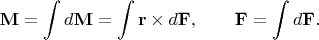 $$\mathbf{M}=\int d\mathbf{M}=\int\mathbf{r}\times d\mathbf{F},\qquad\mathbf{F}=\int d\mathbf{F}.$$