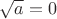 $\sqrt{a}=0$
