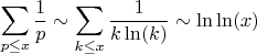 $$\sum_{p \leq x} \frac {1}{p} \sim \sum_{k \leq x} \frac {1}{k\ln(k)}\sim \ln\ln(x)$$