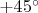 $+45^{\circ}$