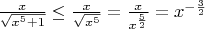 $\frac{x}{\sqrt{x^5+1}} \leq \frac{x}{\sqrt{x^5}} = \frac{x}{x^{\frac{5}{2}}} = x^{-\frac{3}{2}}$