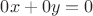 $0x+0y=0$