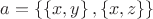 $ a = \left\lbrace \left\lbrace x,y \right\rbrace, \left\lbrace x, z \right\rbrace  \right\rbrace$