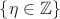 $\{\eta \in \mathbb Z\}$