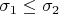 $\sigma_1 \leq \sigma_2$