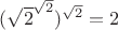 ${({\sqrt{2}^\sqrt{2} }) ^\sqrt{2}} = 2$