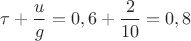 $\tau+\dfrac{u}{g} =0,6+\dfrac{2}{10}= 0,8$