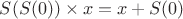 $S(S(0)) \times x = x + S(0)$