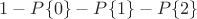 $1-P\{0\}-P\{1\}-P\{2\}$