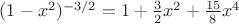 $(1 - x^2)^{-3/2} = 1 + \frac{3}{2}x^2+ \frac{15}{8}x^4$