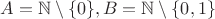 $A= \mathbb N\setminus \{0\}, B=\mathbb N\setminus \{0, 1\}$