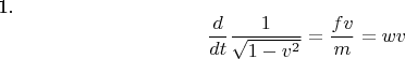 1. $$\frac {d} {dt} \frac {1} {\sqrt {1-v^{2}}} =\frac {fv} {m}= wv  $$