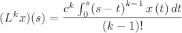 $( {L}^{k}x)(s)={\dfrac {{c}^{k}\int _{0}^{s}\! \left( s-t \right) ^{k-1}x
 \left( t \right) {dt}}{ \left( k-1 \right) !}}

$